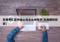 先锋外汇区块链公司怎么样知乎[先锋国际投资]