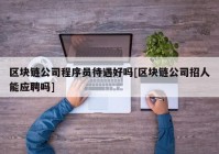 区块链公司程序员待遇好吗[区块链公司招人能应聘吗]