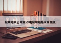 区块链真正受益公司[区块链最大受益股]