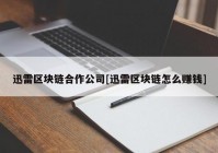 迅雷区块链合作公司[迅雷区块链怎么赚钱]