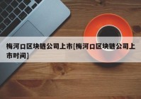 梅河口区块链公司上市[梅河口区块链公司上市时间]