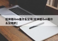 区块链ibm是什么公司[区块链ibm是什么公司的]