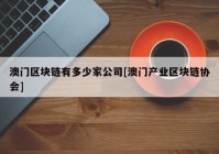 澳门区块链有多少家公司[澳门产业区块链协会]