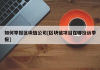 如何举报区块链公司[区块链项目在哪投诉举报]