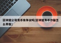 区块链公司发币有争议吗[区块链发币诈骗怎么举报]