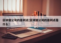 区块链公司的盈利点[区块链公司的盈利点是什么]